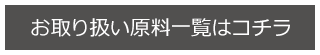 お取り扱い原料一覧はコチラ