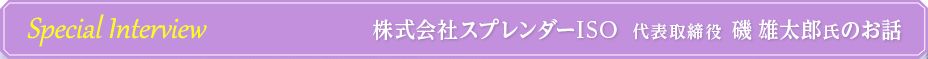 インタビュースプレンダーISO　代表取締役　磯雄太郎氏