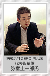 ZERO PLUS 代表取締役　弥富圭一郎氏