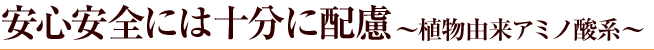 安心安全には十分に配慮～植物由来アミノ酸系～