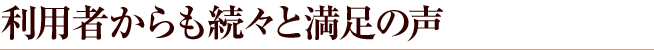 利用者からも続々と満足の声