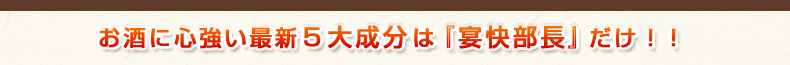 お酒に心強い最新5大成分は「宴快部長」だけ！！