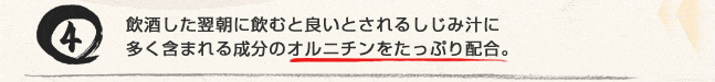 飲酒した翌日に飲むと良いとされるしじみ汁に多く含まれる成分のオルニチンをたっぷり配合。