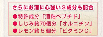 さらにお酒に心強い3成分も配合。特許成分「酒粕ペプチド」しじみ約70個分「オルニチン」レモン約5個分「ビタミンC」