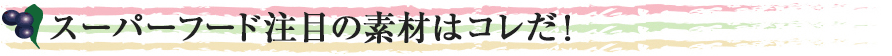 スーパーフード2016年に注目の素材はコレだ！