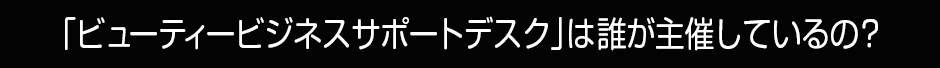 ビューティービジネスサポートデスクは誰が主催しているの？